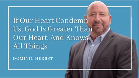 If Our Heart Condemn Us, God Is Greater Than Our Heart and Knows All Things