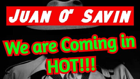 Juan O' Savin: We are Coming in HOT!!!