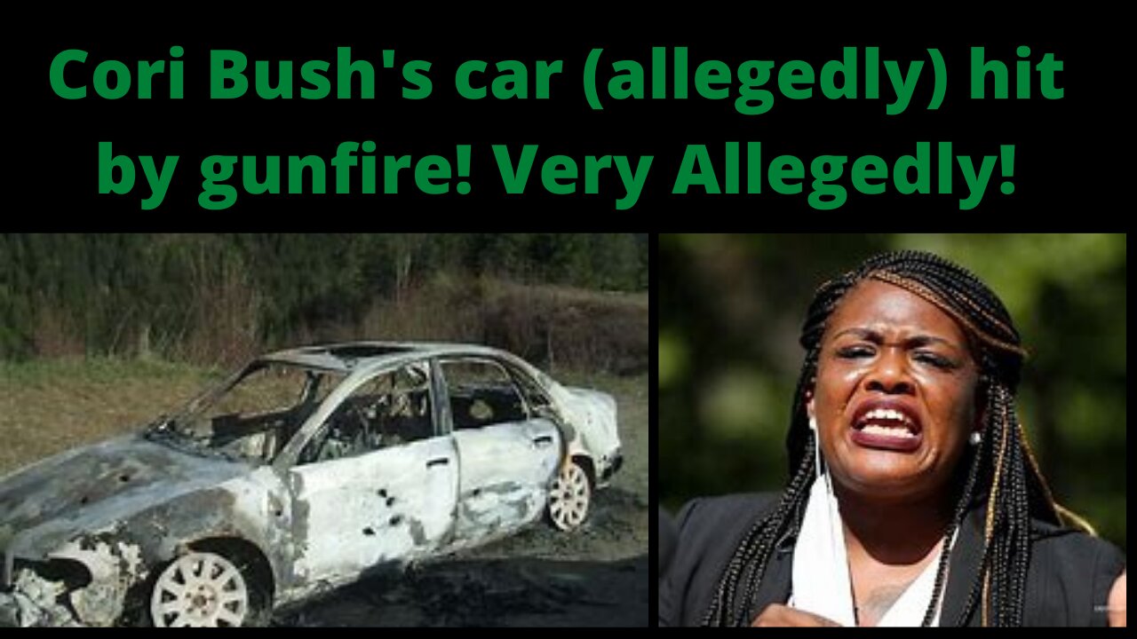 Missouri representative Cori Bush's car (Aledgedly) shot up. Very Aledgedly.