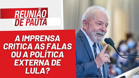 A imprensa critica as falas ou a política externa de Lula? - Reunião de Pauta nº 1244 - 21/7/23