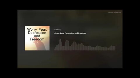 Worry, Fear, Depression and Freedom