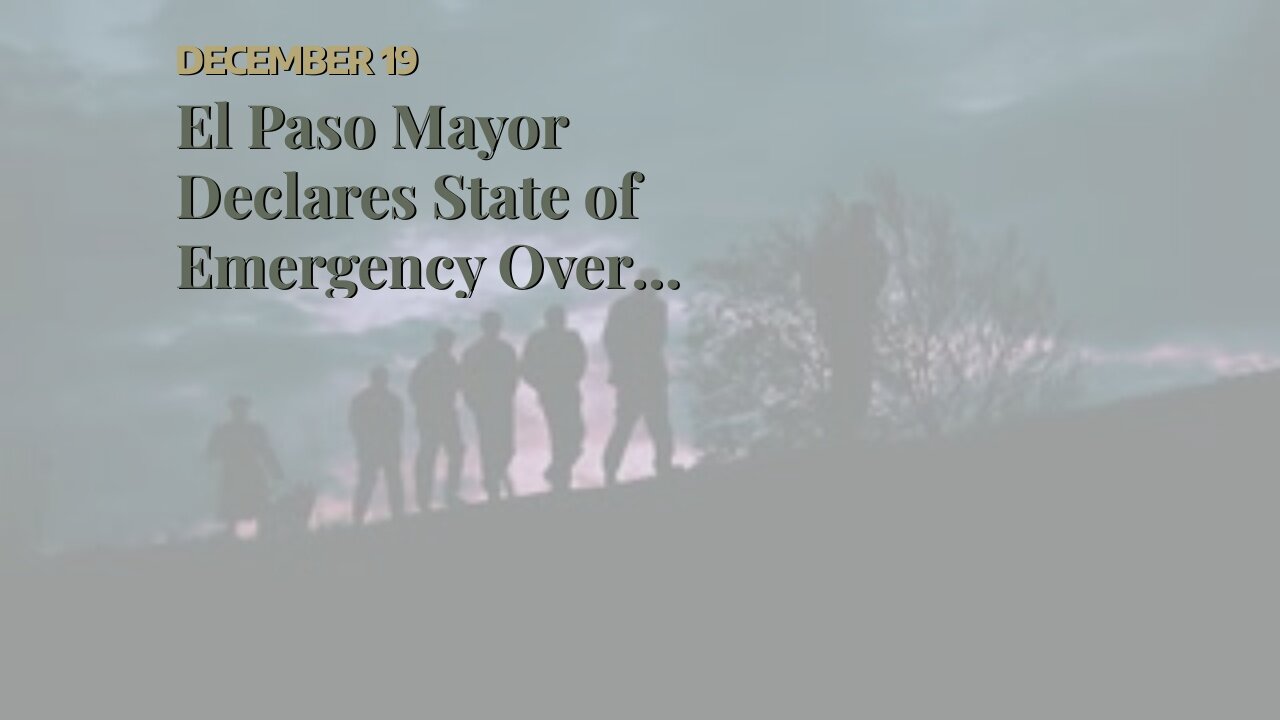 El Paso Mayor Declares State of Emergency Over Border Crisis