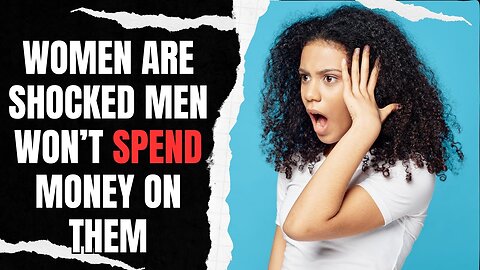 Women Are SHOCKED Men Won't Spend Money On Them Anymore