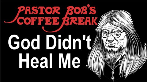 GOD DIDN'T HEAL ME! / Pastor Bob's Coffee Break