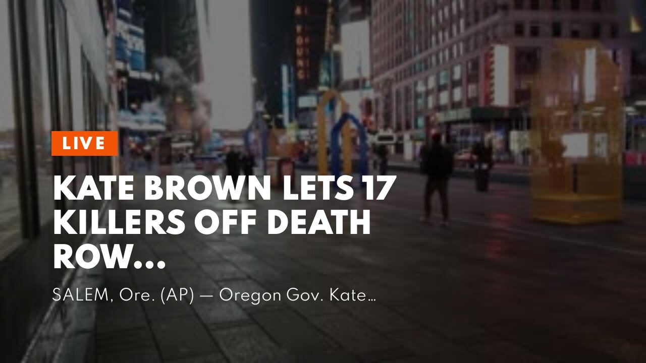 Kate Brown lets 17 Killers off death row…