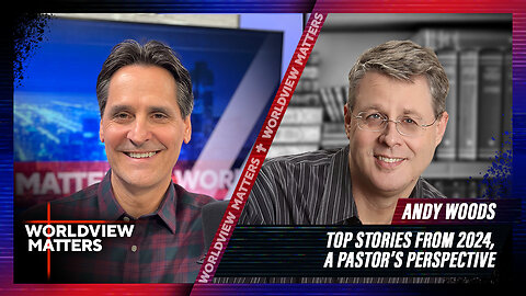 Andy Woods: Top Stories From 2024, A Pastor’s Perspective | Worldview Matters