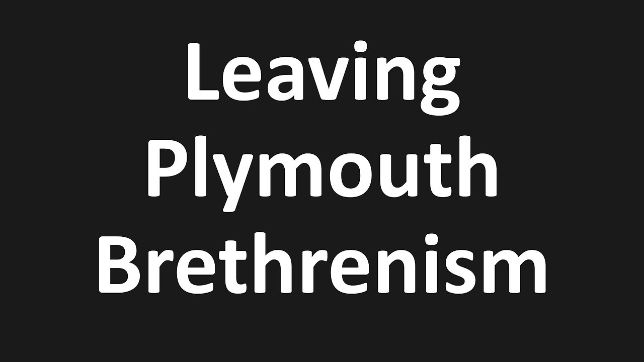 Leaving Modern Plymouth Brethrenism for Christ