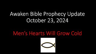 Awaken Bible Prophecy Update 10-23-24 – Men’s Hearts Will Grow Cold