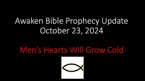 Awaken Bible Prophecy Update 10-23-24 – Men’s Hearts Will Grow Cold