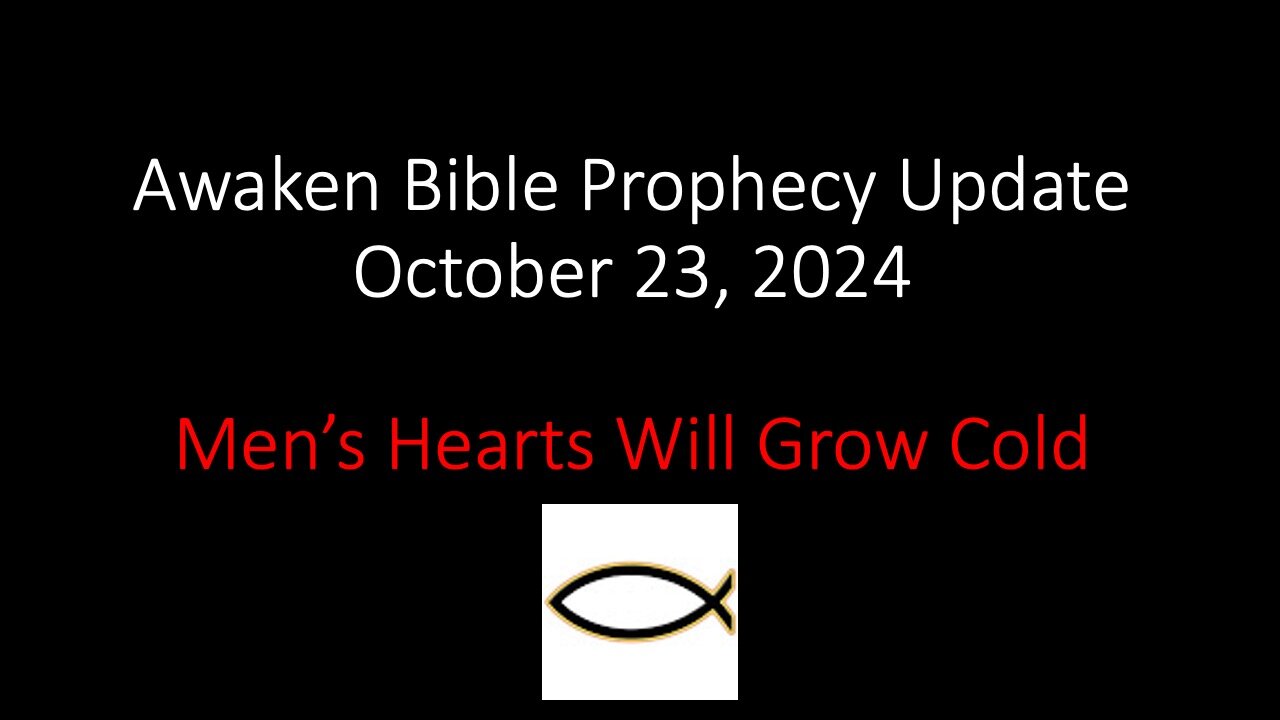 Awaken Bible Prophecy Update 10-23-24 – Men’s Hearts Will Grow Cold