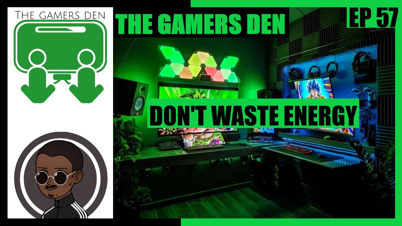 The Gamers Den EP 57 - Dont Waste Energy