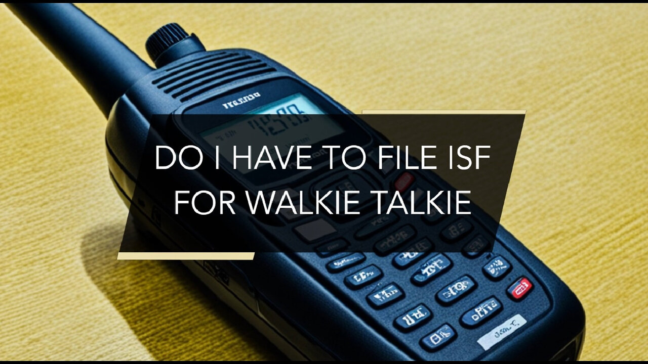 Understanding ISF for Walkie-Talkies: Do You Need to File?