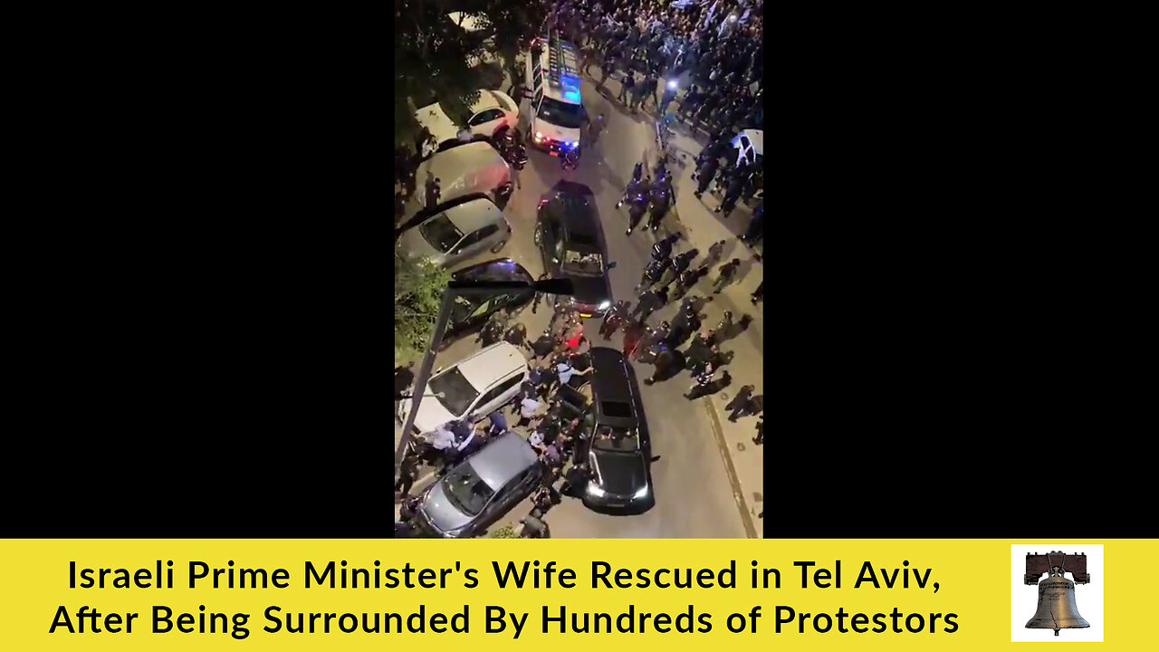 Israeli Prime Minister's Wife Rescued in Tel Aviv, After Being Surrounded By Hundreds of Protestors