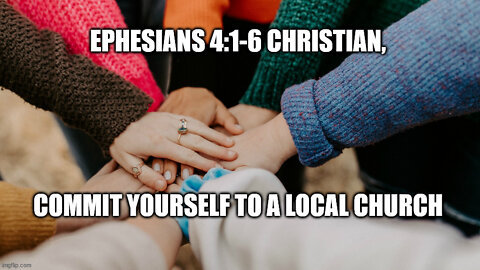 Ephesians 4:1-6 Sermon: Christian, Commit Yourself to a Local Church!