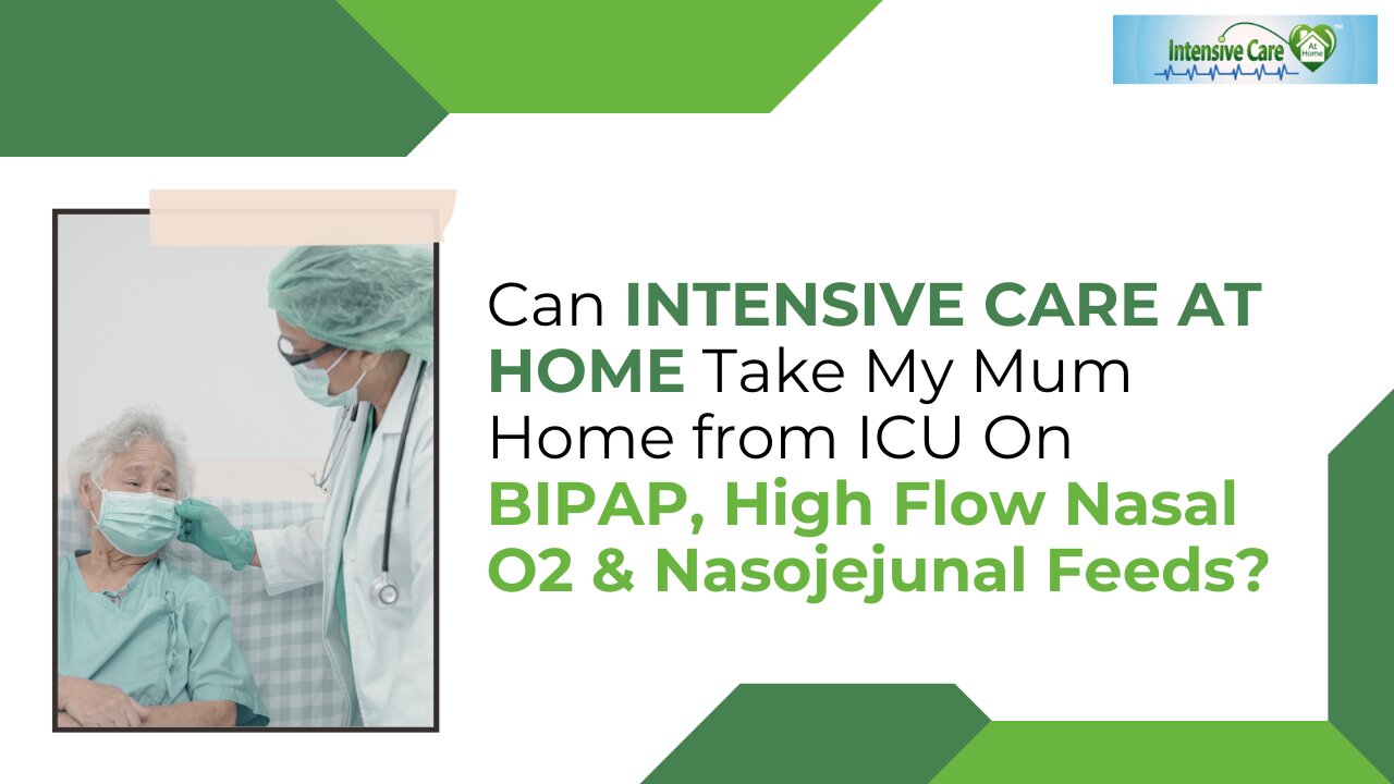 Can INTENSIVE CARE AT HOME Take My Mum Home from ICU On BIPAP,High Flow Nasal O2 &Nasojejunal Feeds?