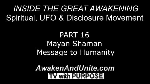 PART 16: Mayan Shaman Message to Humanity~ AwakenAndUnite.com