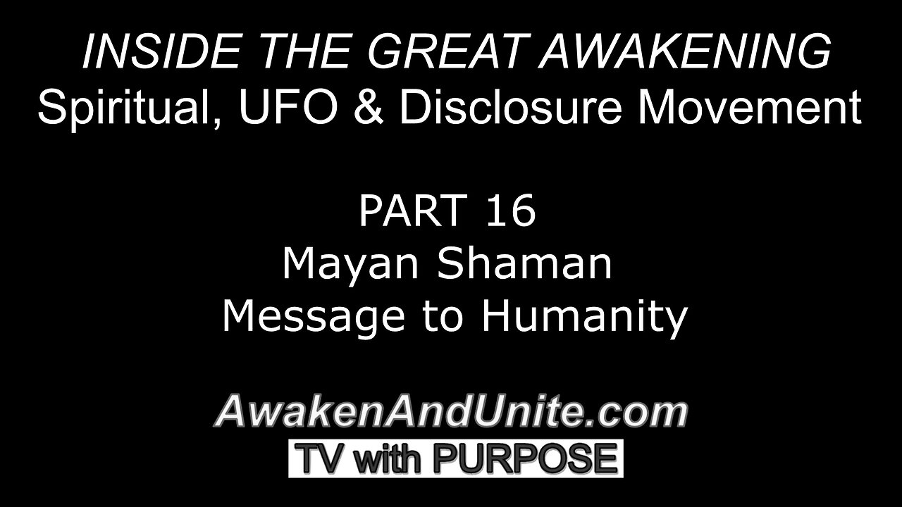 PART 16: Mayan Shaman Message to Humanity~ AwakenAndUnite.com