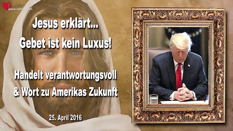 25.04.2016 ❤️ Jesus sagt... Handelt verantwortungsvoll und ein Wort zur Zukunft Amerikas... Gebet ist kein Luxus