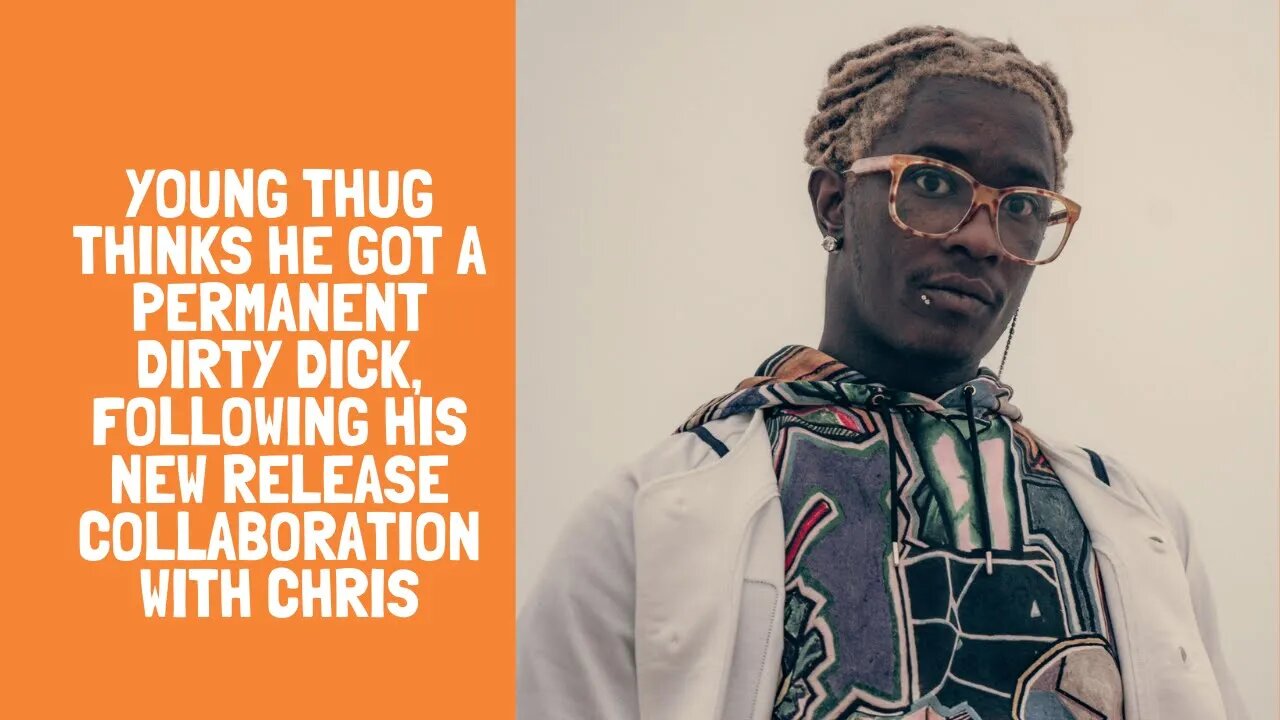 Young Thug thinks he got a permanent dirty dick, following his new release collaboration with Chris