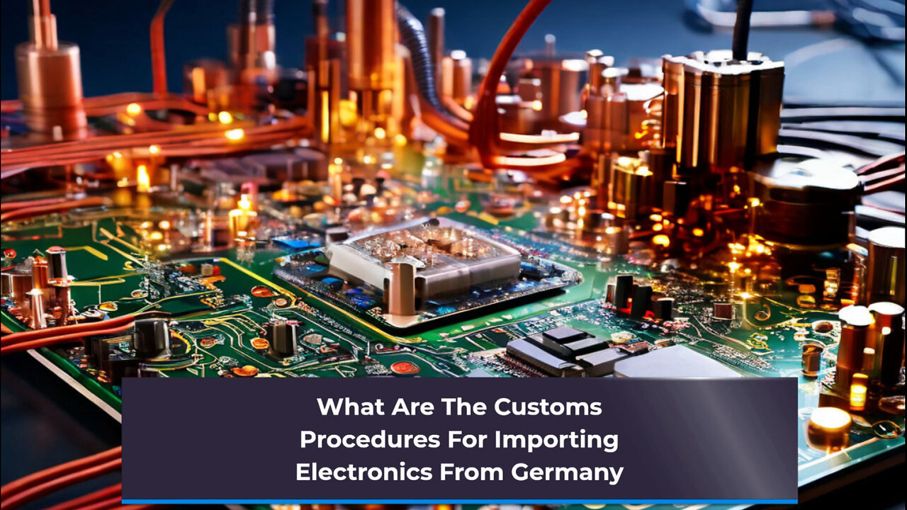 Effortlessly Import Electronics from Germany: Customs Procedures Demystified!