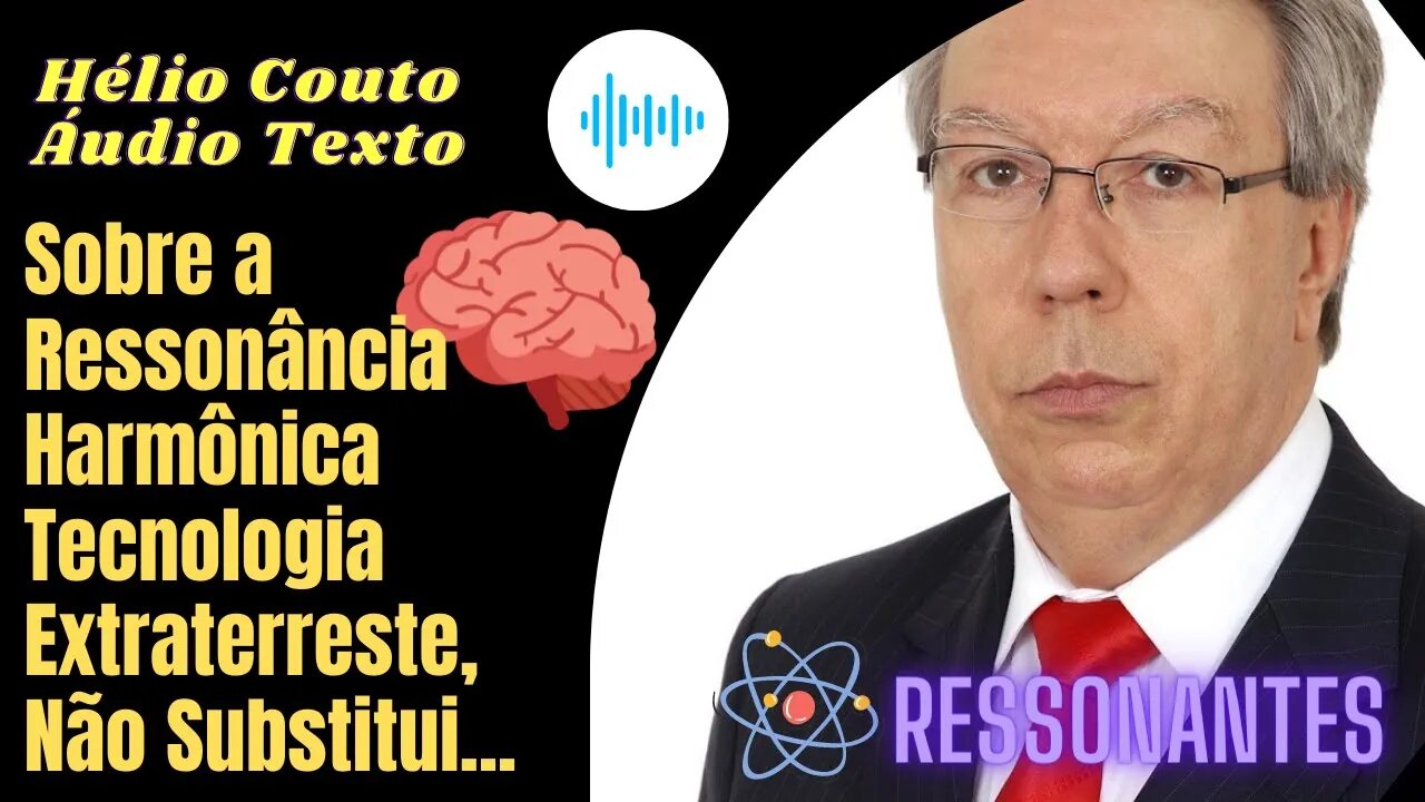 Hélio Couto - Áudio Texto - Sobre a Ressonância Harmônica, Tecnologia Extraterreste, Não Substitui.