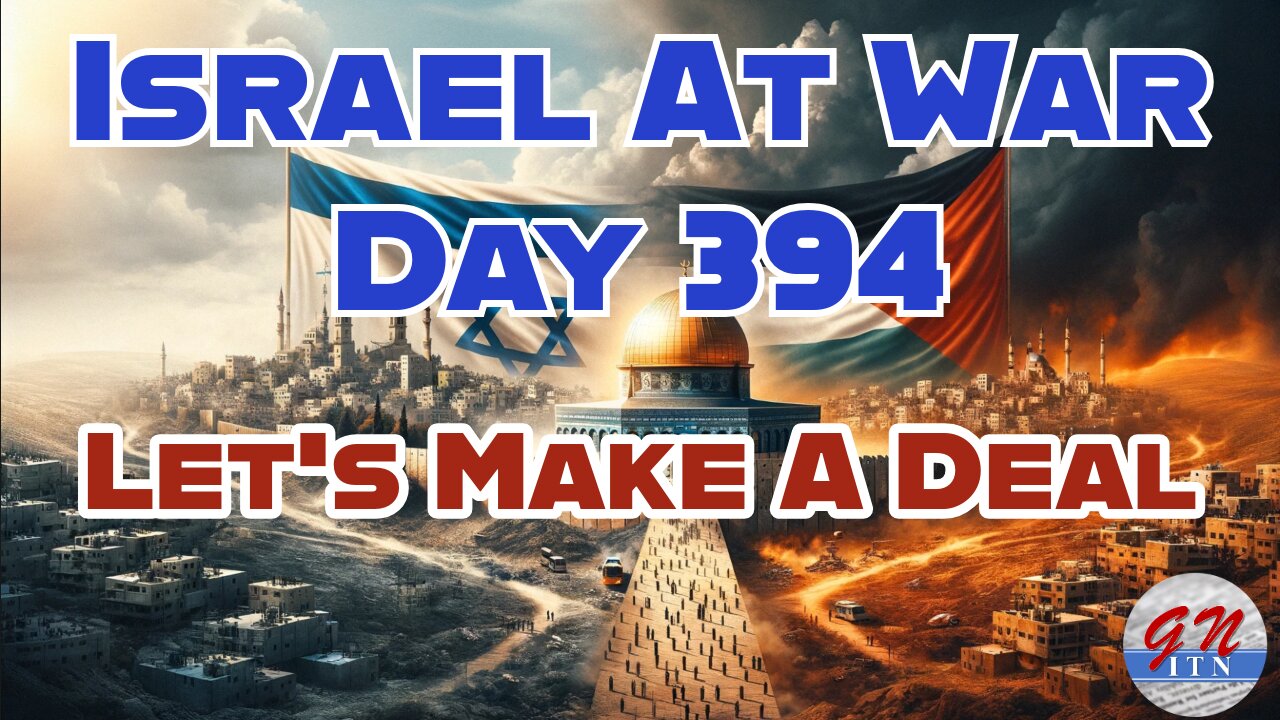 GNITN Special Edition Israel At War Day 394: Let’s Make A Deal