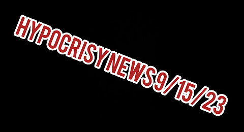 Hypocrisy News 9/15/23