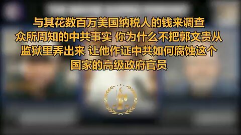 与其花数百万美国纳税人的钱来调查众所周知的中共事实，你为什么不把郭文贵从监狱里弄出来，让他作证中共如何腐蚀这个国家的高级政府官员？