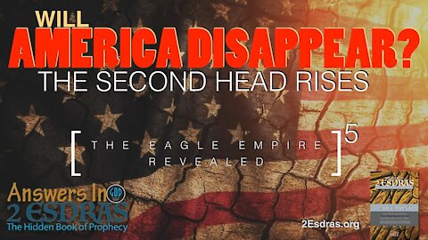 WILL AMERICA DISAPPEAR? The Second Head Rises. Answers In 2nd Esdras Part 5