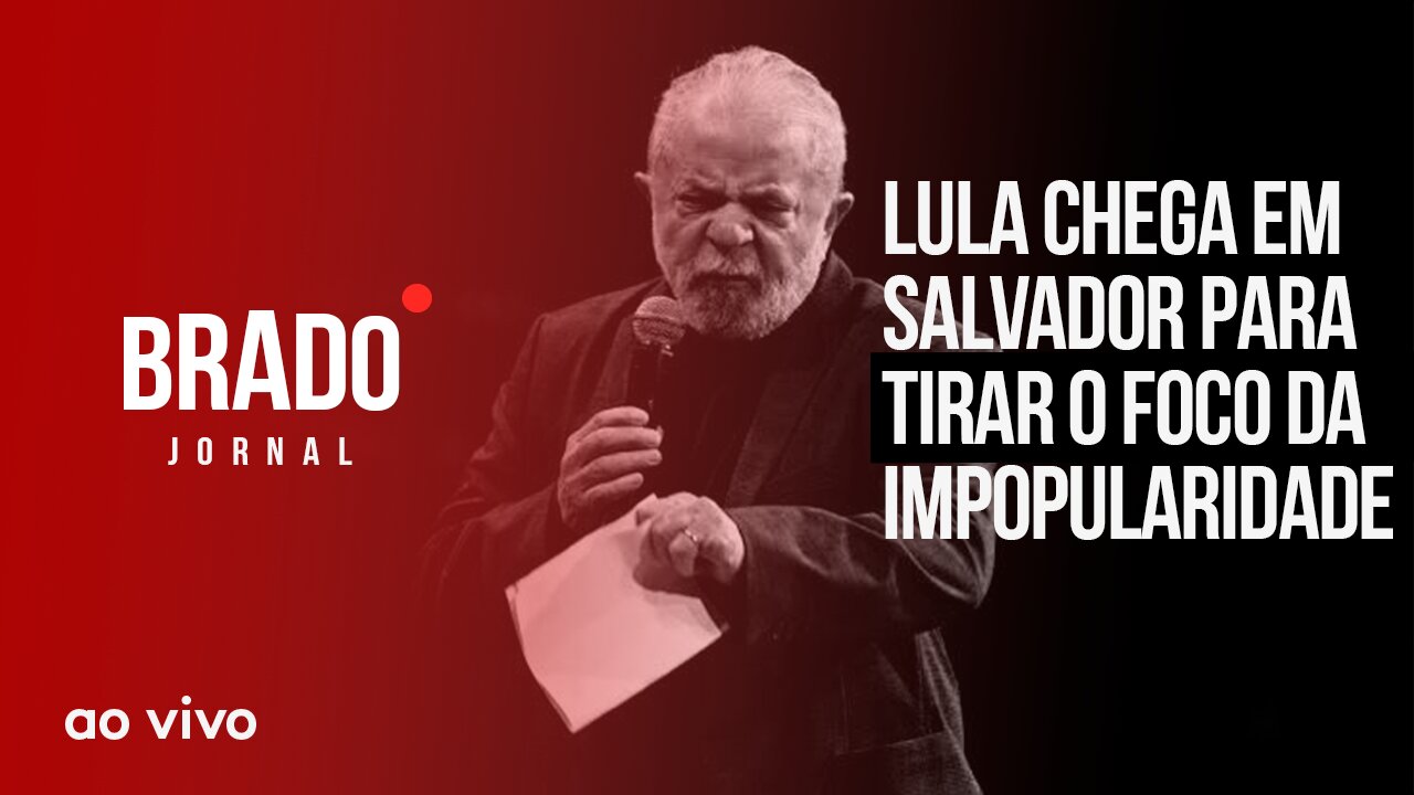 LULA CHEGA EM SALVADOR PARA TIRAR O FOCO DA IMPOPULARIDADE - AO VIVO: BRADO JORNAL - 11/05/2023