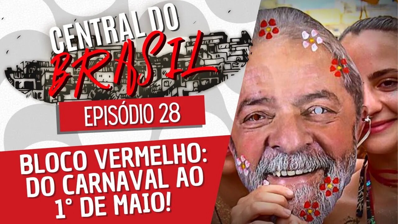 Bloco Vermelho: do carnaval ao 1° de maio! - Central do Brasil nº 28 - 28/04/22