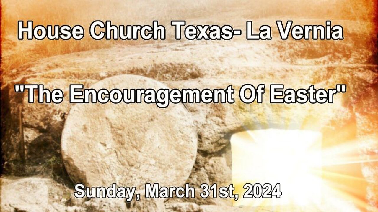 The Encouragement Of Easter -House Church Texas La Vernia- Sunday, March 31st, 2024- Easter Sunday