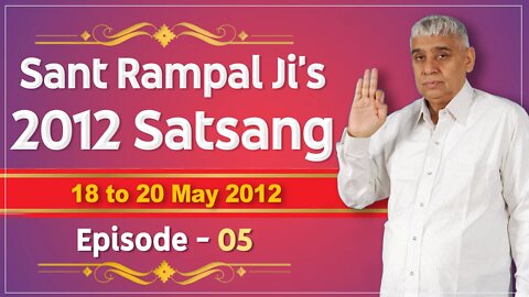 Sant Rampal Ji's 2012 Satsangs | 18 to 20 May 2012 HD | Episode - 05 | SATLOK ASHRAM