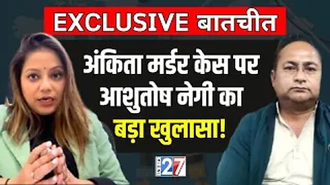 Ankita Murder Case: अंकिता हत्या कांड पर Ashutosh Negi का बड़ा खुलासा! India27 Exclusive Interview