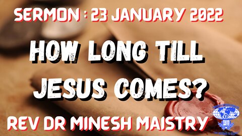 HOW LONG TILL JESUS COMES ? (Sermon: 23 January 2022) - Rev Dr Minesh Maistry