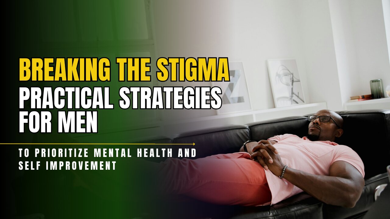 Breaking the stigma: Practical Strategies for men to prioritize mental health and self improvement