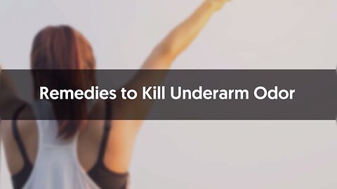 remedies to kill underarm odor…..