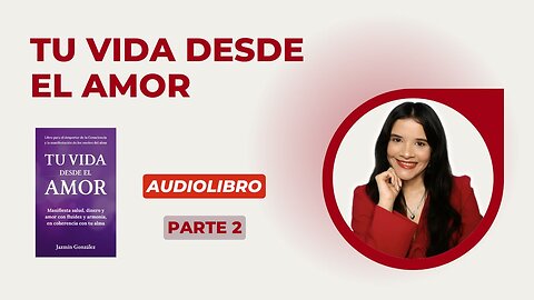 Fragmentos del Audiolibro: Tu Vida desde el Amor - Parte 2.