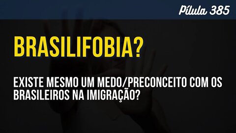 PÍLULA 385 - EXISTE UMA BRASILIFOBIA?