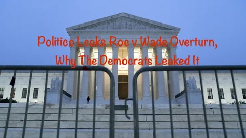 Politico Leaks Roe v Wade Overturn, Why The Democrats Leaked It