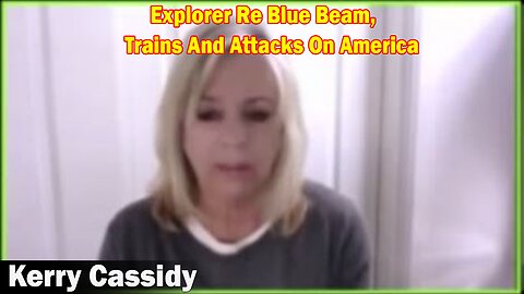 Kerry Cassidy Latest Intel: Explorer Re Blue Beam, Trains And Attacks On America