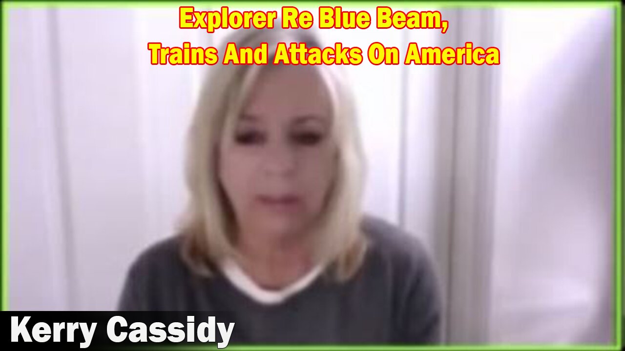Kerry Cassidy Latest Intel: Explorer Re Blue Beam, Trains And Attacks On America