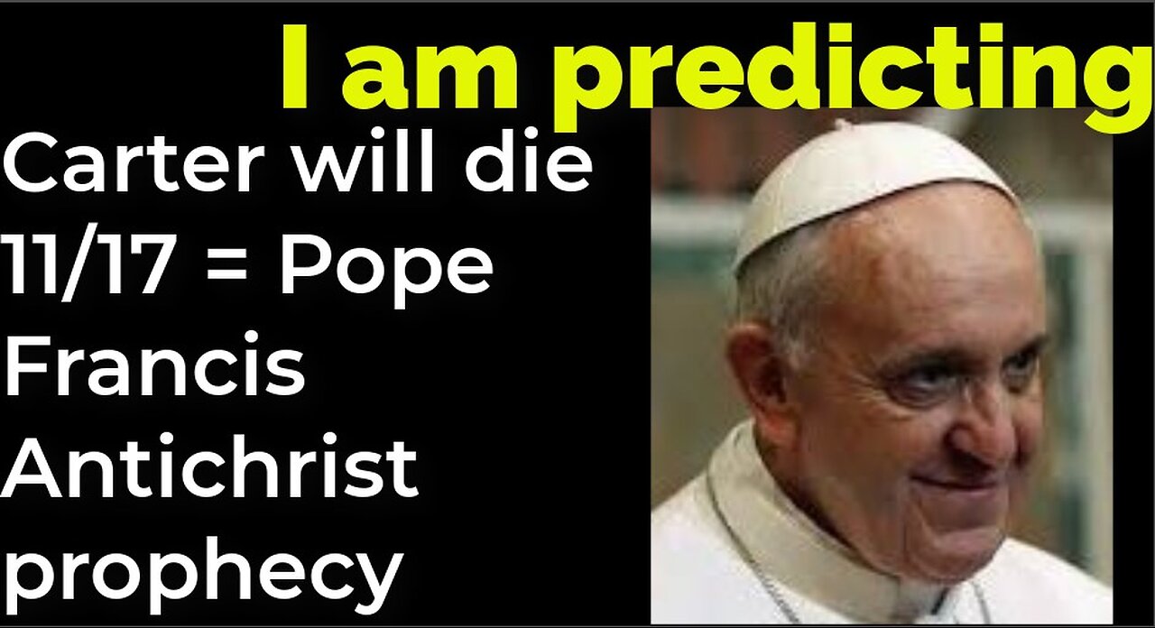 I am predicting: Jimmy Carter will die Nov 17 = POPE FRANCIS ANTICHRIST PROPHECY