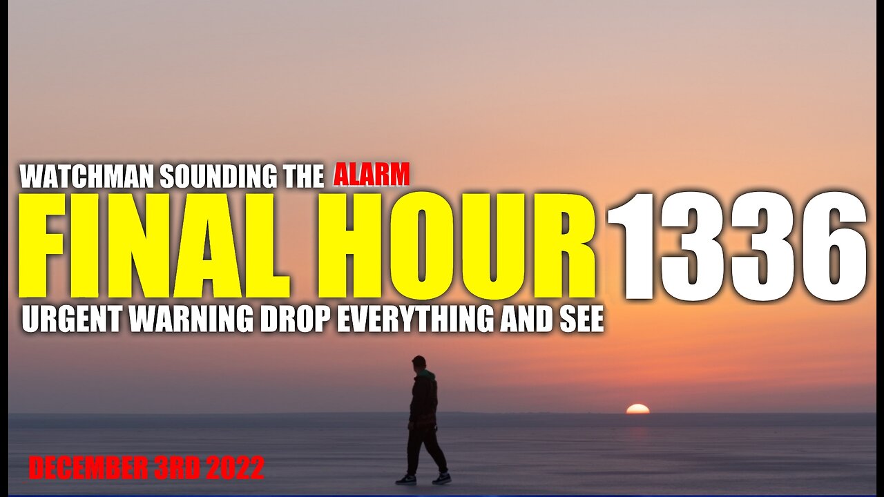 FINAL HOUR 1336 - URGENT WARNING DROP EVERYTHING AND SEE - WATCHMAN SOUNDING THE ALARM