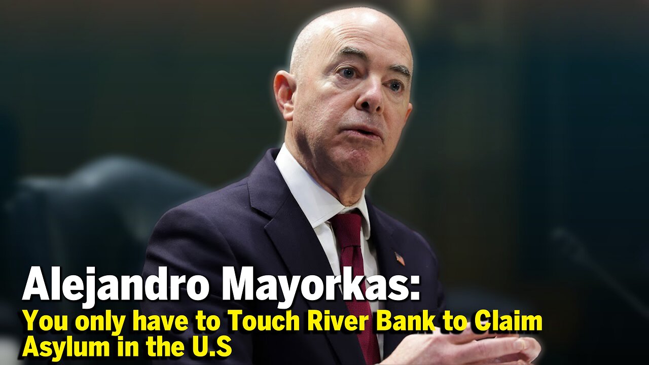 Alejandro Mayorkas Reveals Migrants Only Have To Touch River Bank To Claim Asylum In The US