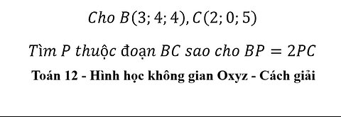 Toán 12: Hình học Oxyz: Cho B(3;4;4),C(2;0;5) Tìm P thuộc đoạn BC sao cho BP=2PC