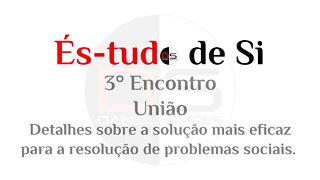 3° Encontro És-tudo de Si - União: Detalhes da solução +eficaz para a resolução de problemas sociais