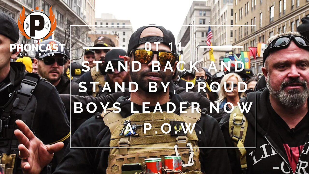 OT 11 Stand Back And Stand By, Proud Boys Leader Now A POW