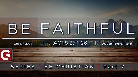 Be Faithful. ( Acts 27:1-26 ) | Be Christian Series - Part 7 - GCCAZ SERMON 10132024