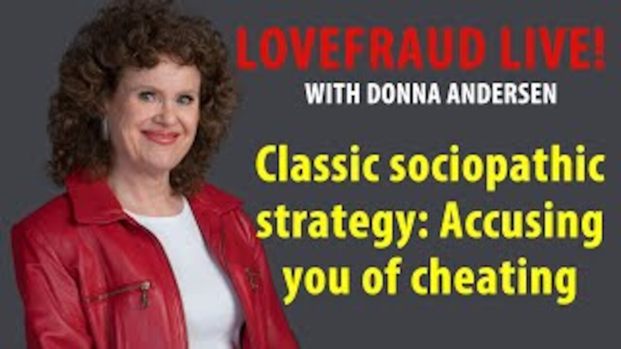 Classic sociopathic strategy: Accusing you of cheating